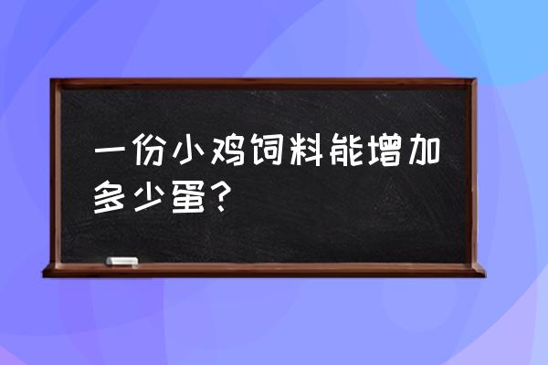 一颗鸡蛋要多少饲料 一份小鸡饲料能增加多少蛋？