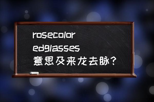 玫瑰色眼镜什么象征 rosecoloredglasses意思及来龙去脉？