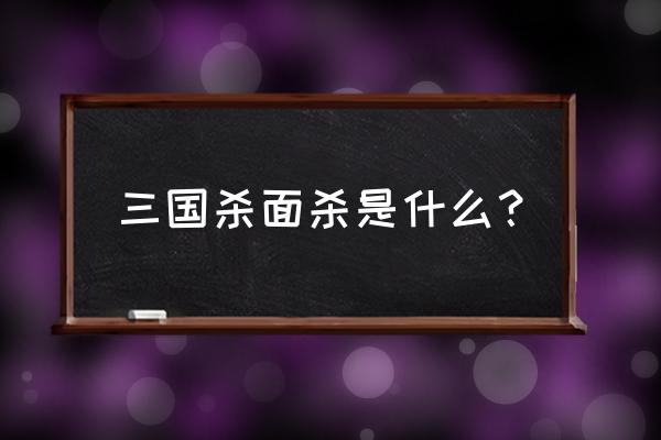 如何面杀三国杀出老千 三国杀面杀是什么？