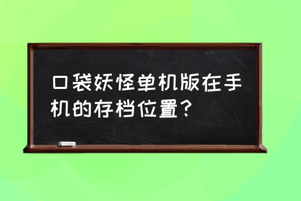 手机单机存档游戏吗 口袋妖怪单机版在手机的存档位置？