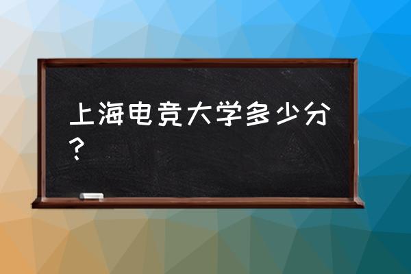 上海电竞大学在哪里 上海电竞大学多少分？