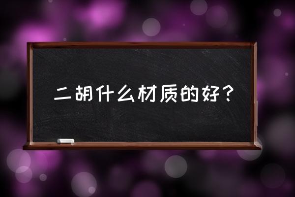 二胡用什么木材音色好 二胡什么材质的好？