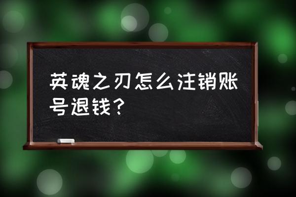 英魂之刃手游怎么退款 英魂之刃怎么注销账号退钱？