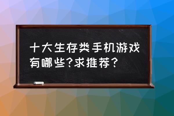 手机上的生存游戏吗 十大生存类手机游戏有哪些?求推荐？