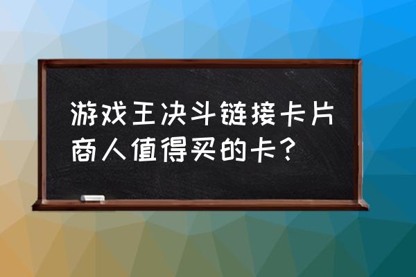 游戏王决斗链接卡牌商在哪 游戏王决斗链接卡片商人值得买的卡？