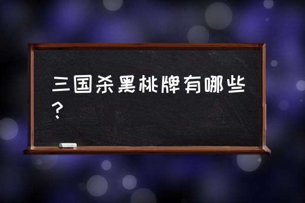 三国杀里面红桃是哪个 三国杀黑桃牌有哪些？