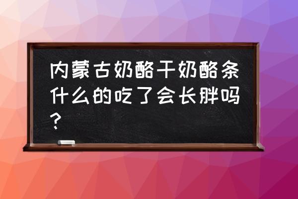 奶酪吃了会发胖吗 内蒙古奶酪干奶酪条什么的吃了会长胖吗？