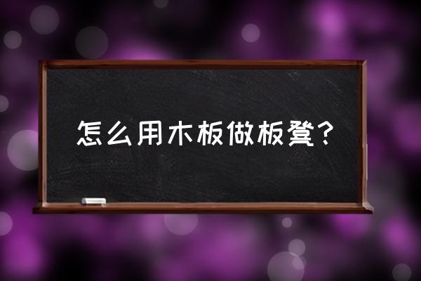 木材是怎么做成椅子作文 怎么用木板做板凳？