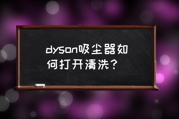 戴森吸尘器怎么拆洗dc62 dyson吸尘器如何打开清洗？