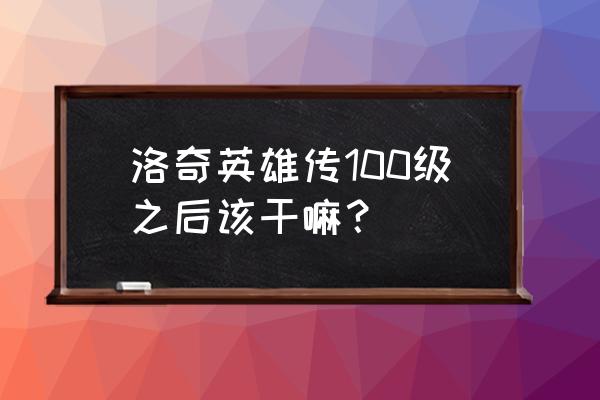 洛奇英雄传s2是什么 洛奇英雄传100级之后该干嘛？