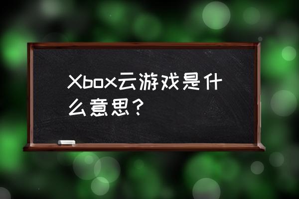 xbox是不是上网游戏就没了 Xbox云游戏是什么意思？