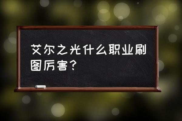 艾尔之光金币怎么快弄 艾尔之光什么职业刷图厉害？