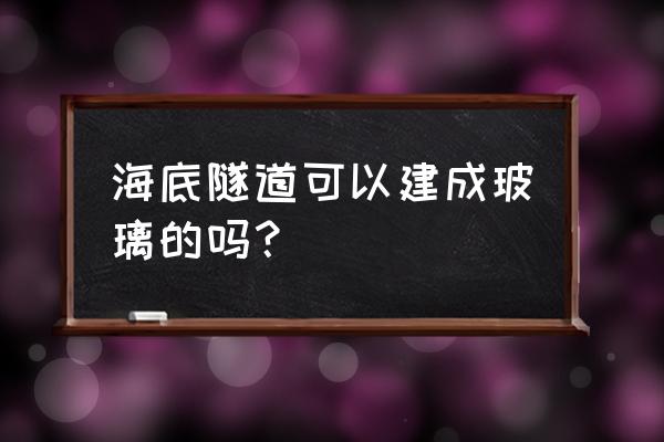 玻璃隧道什么原理 海底隧道可以建成玻璃的吗？