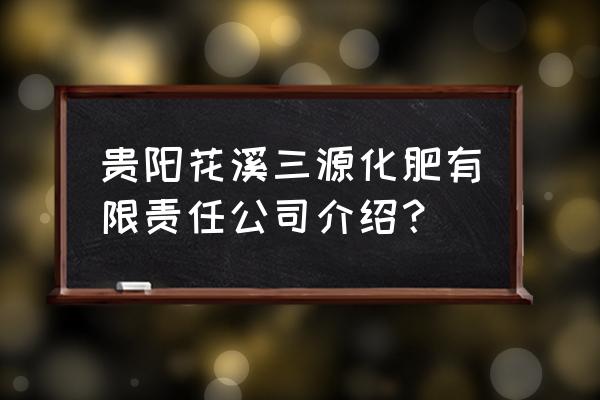 贵州有几家复合肥厂 贵阳花溪三源化肥有限责任公司介绍？