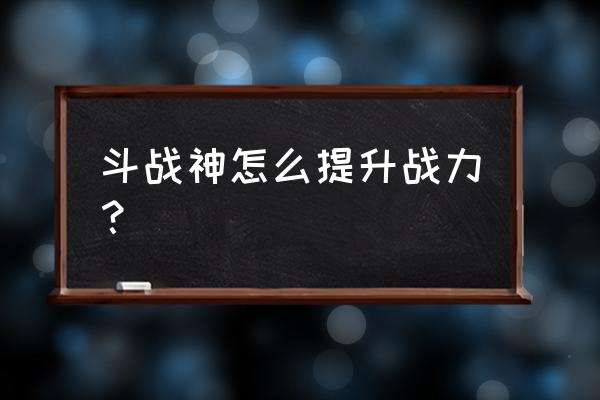 斗战神觉醒道具在哪找 斗战神怎么提升战力？