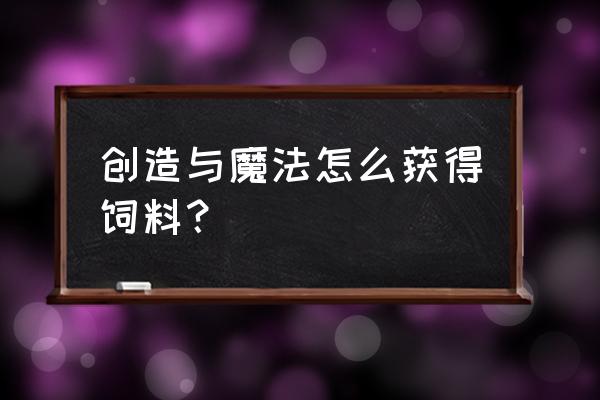 创造与魔法饲料在哪儿做 创造与魔法怎么获得饲料？