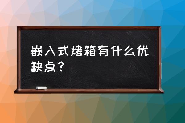 嵌入式电烤箱有没有用 嵌入式烤箱有什么优缺点？