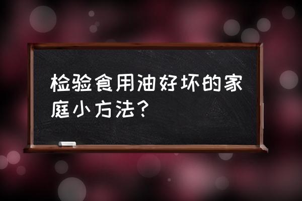 食用油怎么检测好坏 检验食用油好坏的家庭小方法？