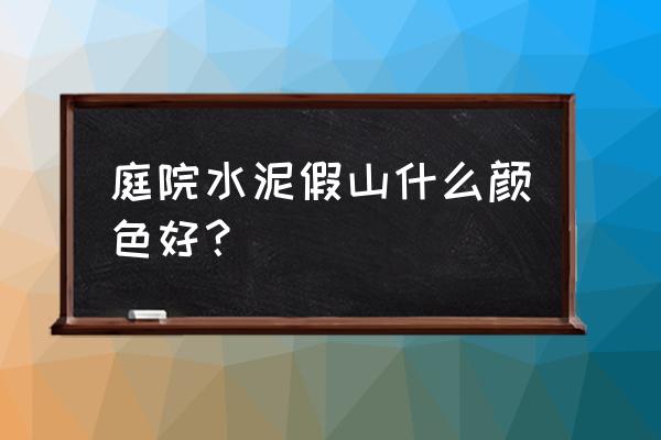 小假山可以养什么颜色 庭院水泥假山什么颜色好？