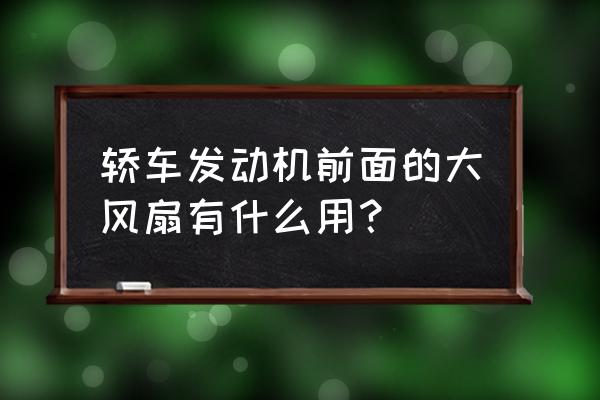 汽车大循环风扇转吗 轿车发动机前面的大风扇有什么用？