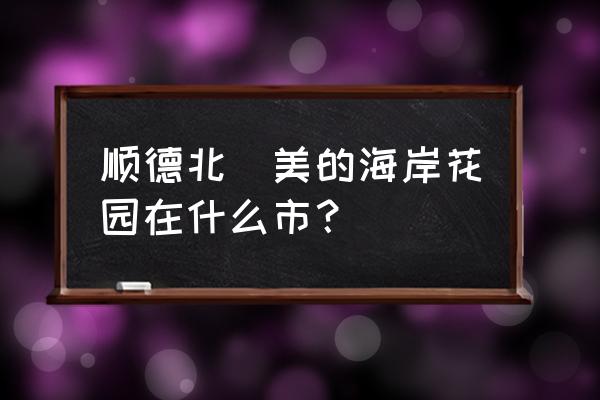 美的海岸花园有多少住户 顺德北滘美的海岸花园在什么市？