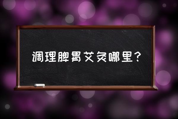 调理脾胃虚弱可以艾灸哪个穴位 调理脾胃艾灸哪里？