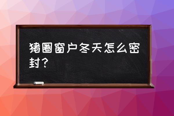 养猪通风窗用什么保温棉 猪圈窗户冬天怎么密封？