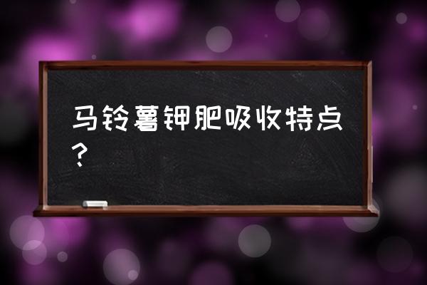 土豆后期用钾肥能吸收吗 马铃薯钾肥吸收特点？