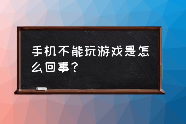 手机打不开游戏怎么回事 手机不能玩游戏是怎么回事？