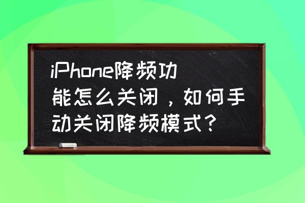 怎么关闭电池降频 iPhone降频功能怎么关闭，如何手动关闭降频模式？