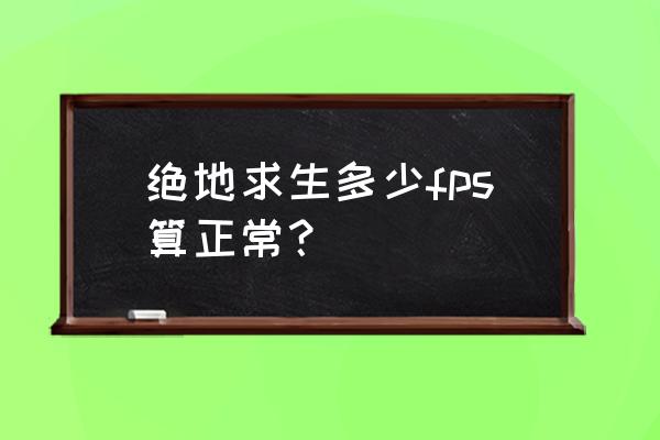 端游吃鸡fps多少正常 绝地求生多少fps算正常？