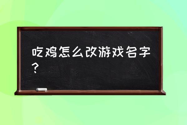 绝地求生昵称怎么取 吃鸡怎么改游戏名字？