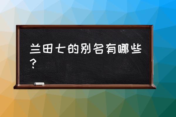 兰花三七泡水能喝吗 兰田七的别名有哪些？