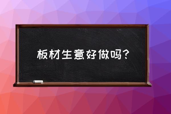 多晨实木板材生意好做吗 板材生意好做吗？