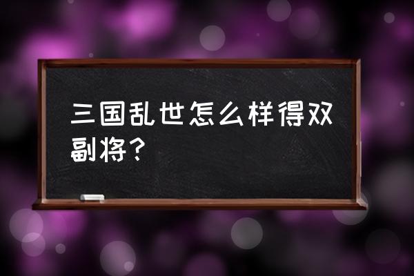 三国乱世蓝砖副将怎么招 三国乱世怎么样得双副将？