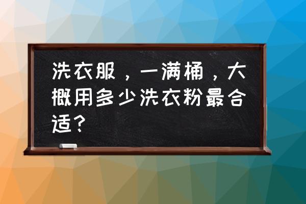 一桶衣服放多少洗衣粉 洗衣服，一满桶，大概用多少洗衣粉最合适？