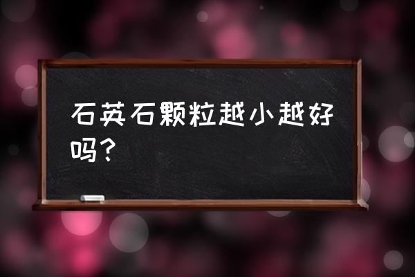 石英石灶台能不能踩 石英石颗粒越小越好吗？