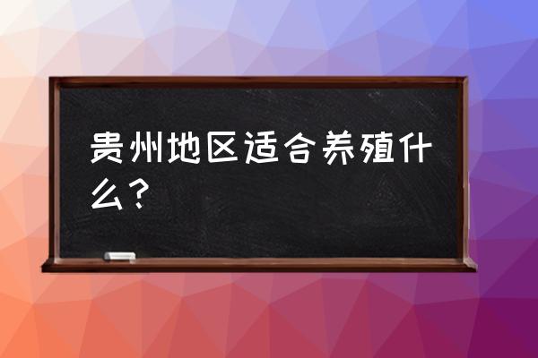 贵州适合做什么养殖业 贵州地区适合养殖什么？