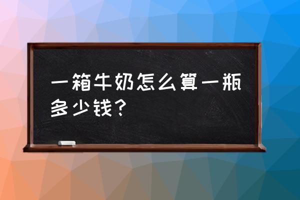 一盒牛奶有多少钱 一箱牛奶怎么算一瓶多少钱？