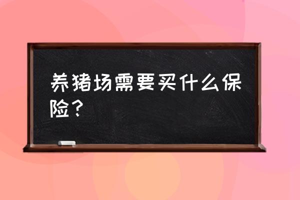 养猪买保险吗 养猪场需要买什么保险？