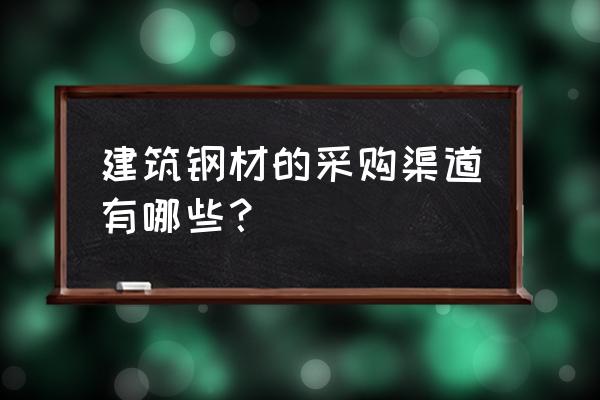 钢结构住宅材料在哪儿买 建筑钢材的采购渠道有哪些？