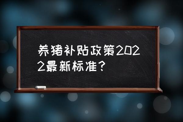 大专生养猪有补贴吗 养猪补贴政策2022最新标准？