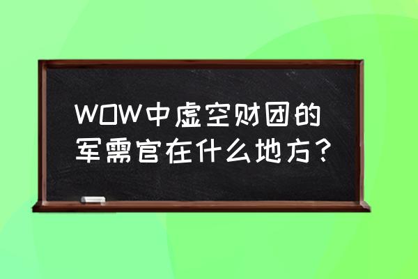 魔兽世界虚空尖塔在哪 WOW中虚空财团的军需官在什么地方？