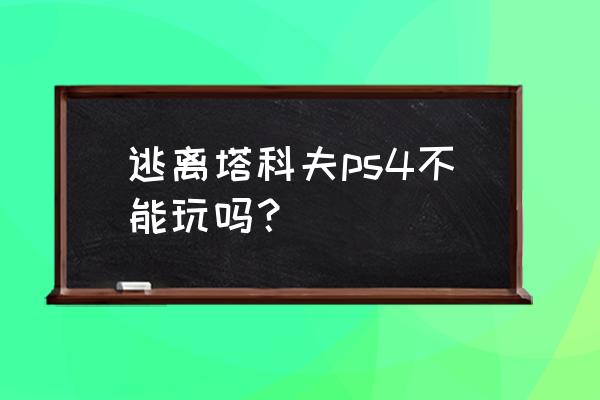 ps4有没有逃离塔科夫 逃离塔科夫ps4不能玩吗？