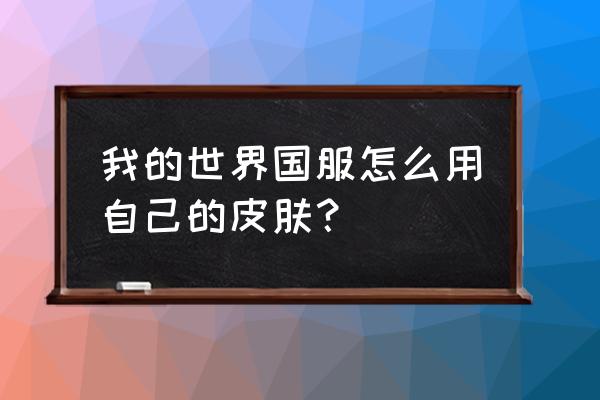 我的世界国服怎么用自己的皮肤 我的世界国服怎么用自己的皮肤？