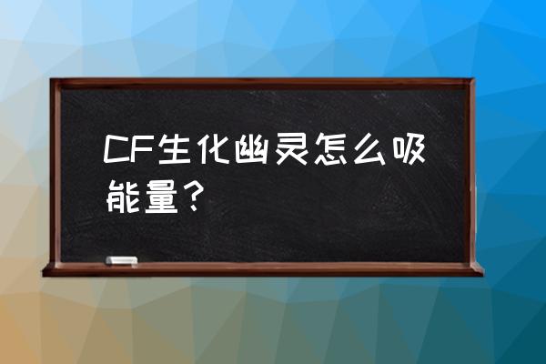 cf幽灵怎样吸血 CF生化幽灵怎么吸能量？