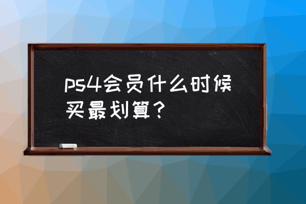 ps4几月份打折 ps4会员什么时候买最划算？