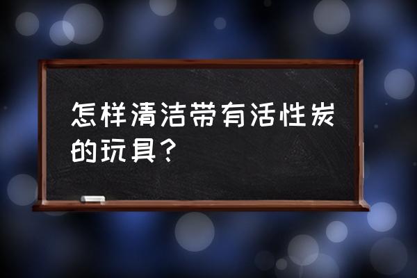 活性炭坐垫怎么清洗 怎样清洁带有活性炭的玩具？