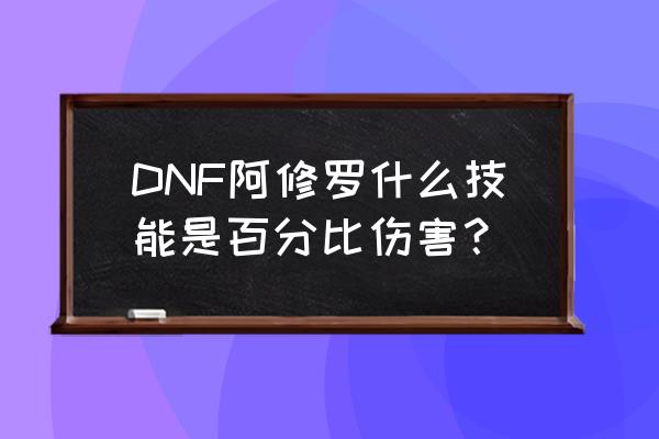 dnf修罗无限棉花糖怎么回事啊 DNF阿修罗什么技能是百分比伤害？