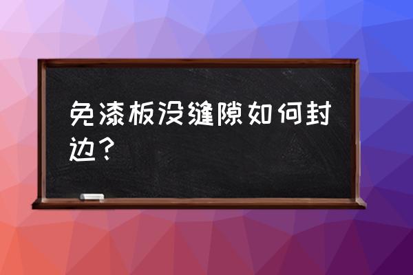 重面的免漆板怎么用卡条收口 免漆板没缝隙如何封边？